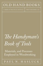 The Handyman's Book of Tools, Materials, and Processes Employed in Woodworking