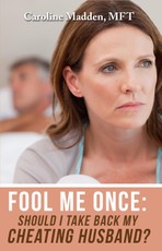 Fool Me Once: Should I Take Back My Cheating Husband? Surviving Infidelity-Advice From A Marriage Therapist