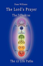 The Lord's Prayer, the Seven Chakras, the Twelve Life Paths - The Prayer of Christ Consciousness as a Light for the Auric Centers and a Map Through Th
