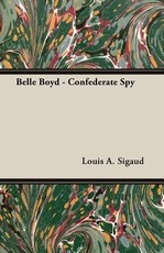 Belle Boyd - Confederate Spy;With the Essay 'The Confederate Girl Who Saved Stonewall Jackson' by George Barton