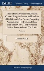 The Farther Adventures of Robinson Crusoe; Being the Second and Last Part of his Life, and of the Strange Surprising Account of his Travles Round Three Parts of the Globe. The Fourteenth Edition. In two Volumes. Vol II. of 2; Volume 2