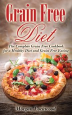 Grain Free Diet: The Complete Grain Free Cookbook for a Healthy Diet and Grain Free Eating