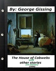 The House of Cobwebs and other stories (15 stories.) (1906).by George Gissing