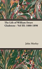 The Life of William Ewart Gladstone - Vol III