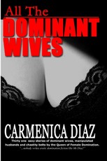All the Dominant Wives: Thirty one sexy stories of dominant wives, manipulated husbands and chastity belts by the Queen of Female Dominaion.