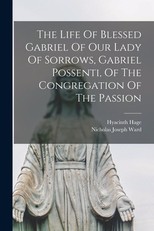 The Life Of Blessed Gabriel Of Our Lady Of Sorrows, Gabriel Possenti, Of The Congregation Of The Passion