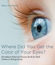 Where Did You Get the Color of Your Eyes? - Hereditary Patterns Science Book for Kids | Children's Biology Books