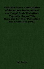 Vegetable Foes - A Description of the Various Insect, Animal and Fungal Pests That Attack Vegetable Crops, With Remedies For Their Prevention And Eradication (1922)