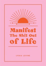 Manifest the Shit Out of Life