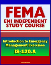 21st Century FEMA Study Course: An Introduction to Emergency Management Exercises (IS-120.A) - Managing, Designing, Conducting, Evaluating
