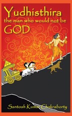 Chakraborty, S: Yudhisthira... the Man Who Would Not Be God