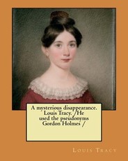 A mysterious disappearance. Louis Tracy. /He used the pseudonyms Gordon Holmes /
