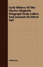 Early History of the Electro-Magnetic Telegraph from Letters and Journals of Alfred Vail