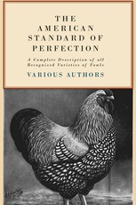 The American Standard of Perfection - A Complete Description of all Recognized Varieties of Fowls