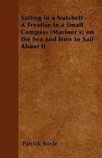 Sailing in a Nutshell - A Treatise in a Small Compass (Mariner's) on the Sea and How to Sail about It