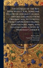 The Journal of the Rev. John Wesley, A.M., Sometime Fellow of Lincoln College, Oxford