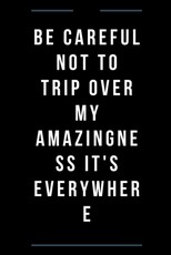 Be careful not to trip over my amazingness It's everywhere