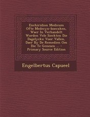 Enchiridion Medicum Ofte Medecyn-Boecxken, Waer in Verhandelt Worden Vele Sieckten Die Dagelyckx Voor Vallen, Daer by de Remedien Om Die Te Genesen ..