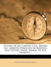 Lettere Di Ad. Cariteo E Fil. Arenio Sul Libretto Publicato in Risposta Alle Lettere Theol. Moral. Di Eus. Eraniste...