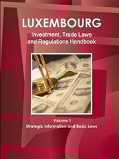 Luxemburg Investment, Trade Laws and Regulations Handbook Volume 1 Strategic Information and Basic Laws