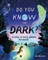 Do You Know the Dark?