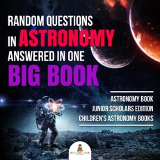 Random Questions in Astronomy Answered in One Big Book | Astronomy Book Junior Scholars Edition | Children's Astronomy Books