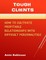 Tough Clients: How to Cultivate Profitable Relationships With Difficult Personalities