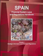 Spain Financial System Laws and Regulations Handbook Volume 1 Strategic Information and Selected Regulations