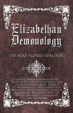 Elizabethan Demonology - An Essay in Illustration of the Belief in the Existence of Devils, and the Powers Possessed by Them, as It Was Generally Held During the Period of the Reformation, and the Immediately Succeding