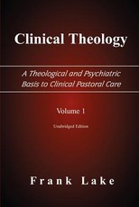 Clinical Theology, a Theological and Psychiatric Basis to Clinical Pastoral Care, Volume 1