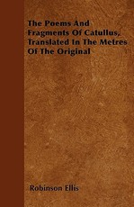 The Poems and Fragments of Catullus, Translated in the Metres of the Original