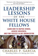 Leadership Lessons of the White House Fellows: Learn How to Inspire Others, Achieve Greatness and Find Success in Any Organization