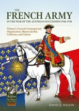 The French Army in the War of the Austrian Succession 1740-1748 Volume 1
