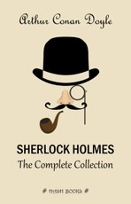 Sherlock Holmes: The Complete Collection (All the novels and stories in one volume)