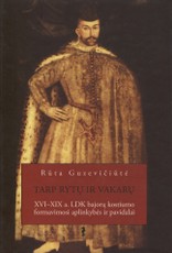 Tarp Rytų ir Vakarų: XVI-XIXa. LDK bajorų kostiumo formavimosi aplinkybės ir pavidalai