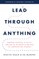 Lead Through Anything: Harness Purpose, Vitality, and Agility to Thrive in the Face of Unrelenting Change