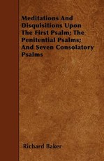 Meditations and Disquisitions Upon the First Psalm; The Penitential Psalms; And Seven Consolatory Psalms