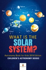 What is The Solar System? Astronomy Book for Kids 2019 Edition | Children's Astronomy Books