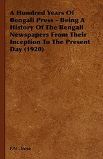 A Hundred Years Of Bengali Press - Being A History Of The Bengali Newspapers From Their Inception To The Present Day (1920)