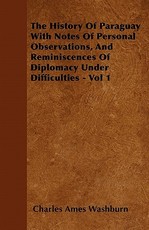 The History of Paraguay with Notes of Personal Observations, and Reminiscences of Diplomacy Under Difficulties - Vol 1