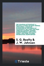 The Canadian Accountant, a Practical System of Book-Keeping: Containing a Complete Elucidation of the Science of Accounts by the Latest and Most Appro