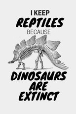 I Keep Reptiles Because Dinosaurs Are Extinct