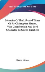 Memoirs Of The Life And Times Of Sir Christopher Hatton, Vice-Chamberlain And Lord Chancelor To Queen Elizabeth