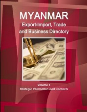 Myanmar Export-Import, Trade and Business Directory Volume 1 Strategic Information and Contacts