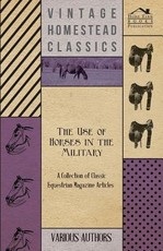 The Use of Horses in the Military - A Collection of Classic Equestrian Magazine Articles