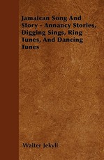 Jamaican Song And Story - Annancy Stories, Digging Sings, Ring Tunes, And Dancing Tunes