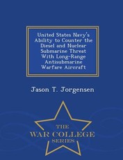 United States Navy's Ability to Counter the Diesel and Nuclear Submarine Threat with Long-Range Antisubmarine Warfare Aircraft - War College Series