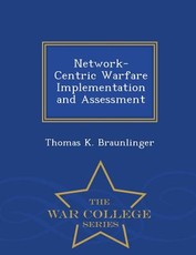 Network-Centric Warfare Implementation and Assessment - War College Series