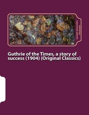 Guthrie of the Times, a story of success (1904) (Original Classics)