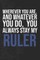Wherever you are, And whatever you do, You always Stay My Ruler
